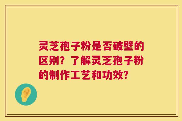 灵芝孢子粉是否破壁的区别?了解灵芝孢子粉的制作工艺和功效? 灵芝孢子粉是否破壁的区别?了解灵芝孢子粉的制作工艺和功效?