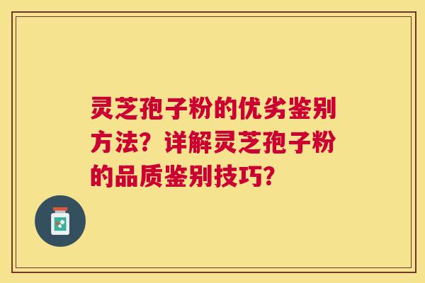 灵芝孢子粉的优劣鉴别方法？详解灵芝孢子粉的品质鉴别技巧？