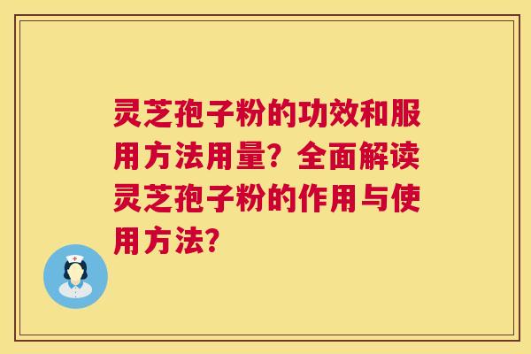 灵芝孢子粉的功效和服用方法用量?全面解读灵芝孢子粉的作用与使用方法? 灵芝孢子粉的功效和服用方法用量?全面解读灵芝孢子粉的作用与使用方法?