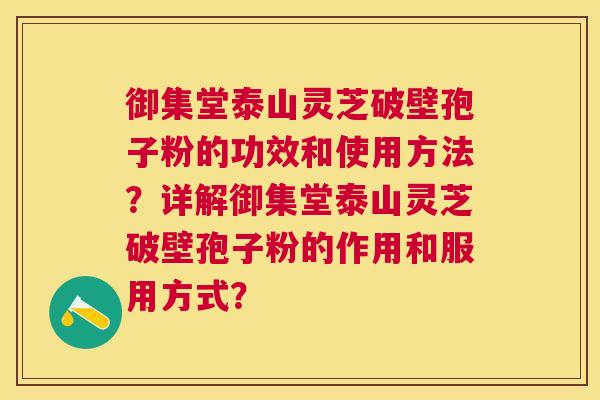 御集堂泰山灵芝破壁孢子粉的功效和使用方法?详解御集堂泰山灵芝破壁孢子粉的作用和服用方式? 御集堂泰山灵芝破壁孢子粉的功效和使用方法?详解御集堂泰山灵芝破壁孢子粉的作用和服用方式?