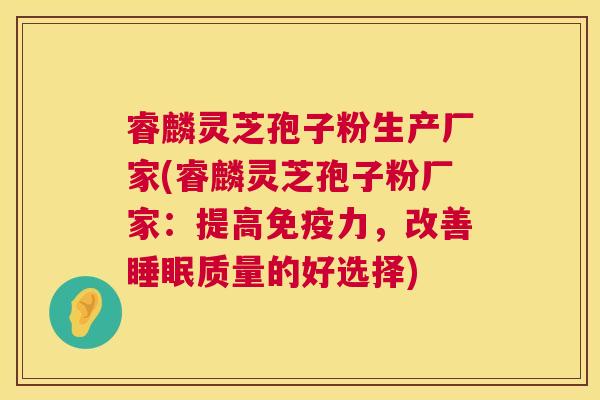 睿麟灵芝孢子粉生产厂家(睿麟灵芝孢子粉厂家:提高免疫力,改善质量的好选择) 睿麟灵芝孢子粉生产厂家(睿麟灵芝孢子粉厂家:提高免疫力,改善质量的好选择)