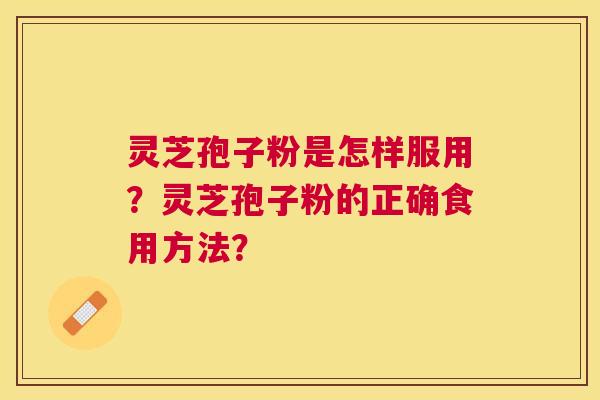 灵芝孢子粉是怎样服用？灵芝孢子粉的正确食用方法？