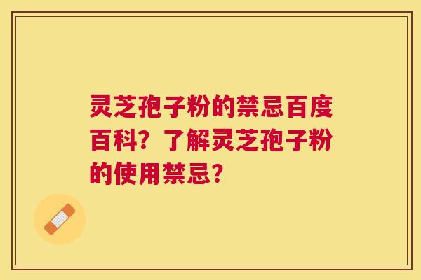灵芝孢子粉的禁忌百度百科？了解灵芝孢子粉的使用禁忌？
