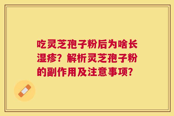 吃灵芝孢子粉后为啥长?解析灵芝孢子粉的副作用及注意事项? 吃灵芝孢子粉后为啥长?解析灵芝孢子粉的副作用及注意事项?