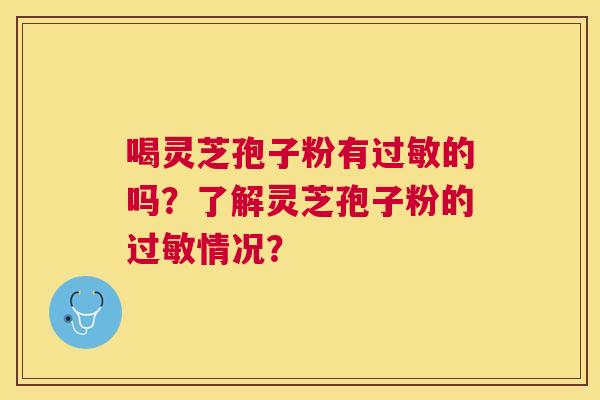 喝灵芝孢子粉有的吗？了解灵芝孢子粉的情况？