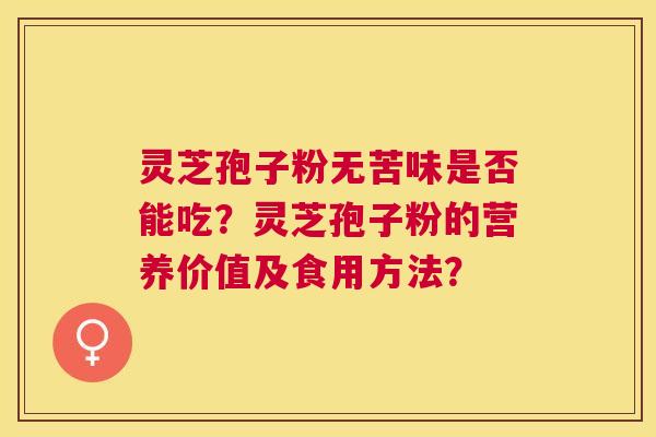 灵芝孢子粉无苦味是否能吃？灵芝孢子粉的营养价值及食用方法？