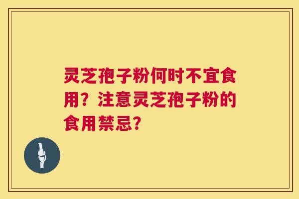灵芝孢子粉何时不宜食用?注意灵芝孢子粉的食用禁忌? 灵芝孢子粉何时不宜食用?注意灵芝孢子粉的食用禁忌?