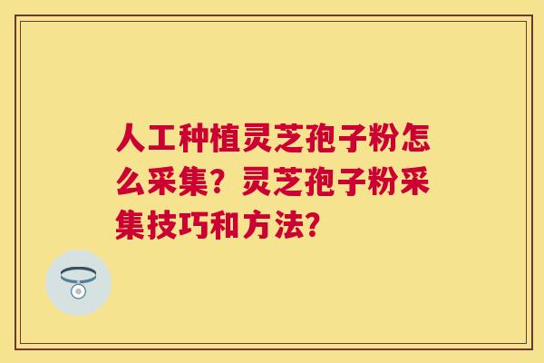 人工种植灵芝孢子粉怎么采集？灵芝孢子粉采集技巧和方法？