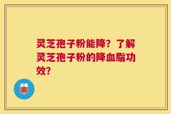 灵芝孢子粉能降?了解灵芝孢子粉的降功效? 灵芝孢子粉能降?了解灵芝孢子粉的降功效?