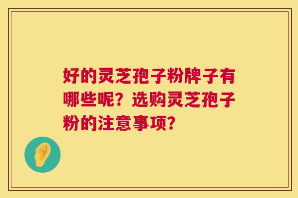 好的灵芝孢子粉牌子有哪些呢？选购灵芝孢子粉的注意事项？