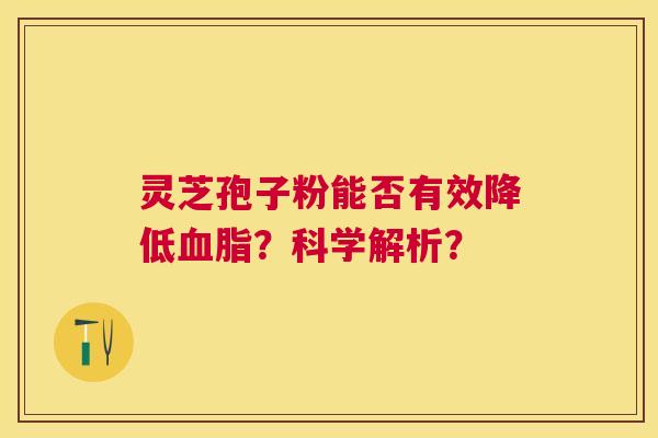 灵芝孢子粉能否有效降低？科学解析？