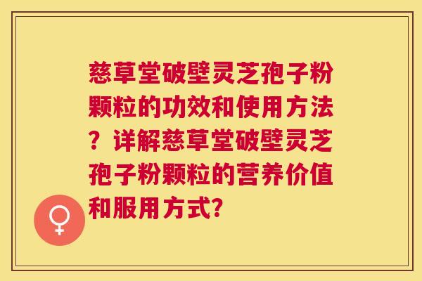 慈草堂破壁灵芝孢子粉颗粒的功效和使用方法?详解慈草堂破壁灵芝孢子粉颗粒的营养价值和服用方式? 慈草堂破壁灵芝孢子粉颗粒的功效和使用方法?详解慈草堂破壁灵芝孢子粉颗粒的营养价值和服用方式?