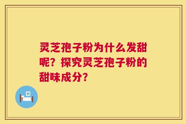 灵芝孢子粉为什么发甜呢？探究灵芝孢子粉的甜味成分？