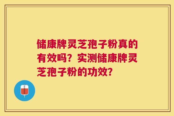 储康牌灵芝孢子粉真的有效吗?实测储康牌灵芝孢子粉的功效? 储康牌灵芝孢子粉真的有效吗?实测储康牌灵芝孢子粉的功效?