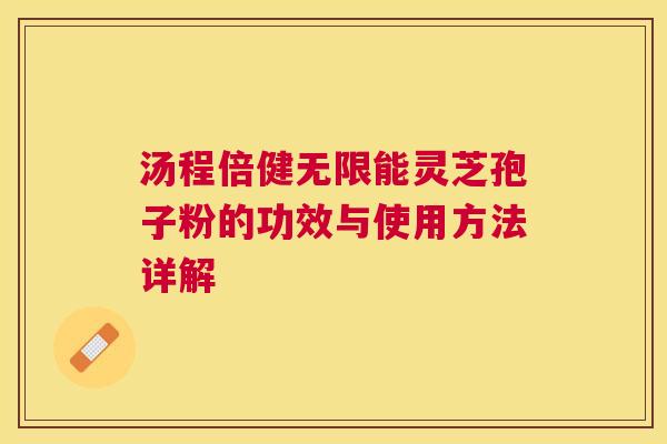 汤程倍健无限能灵芝孢子粉的功效与使用方法详解 汤程倍健无限能灵芝孢子粉的功效与使用方法详解