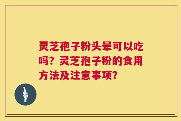 灵芝孢子粉头晕可以吃吗？灵芝孢子粉的食用方法及注意事项？