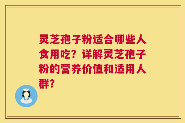 灵芝孢子粉适合哪些人食用吃？详解灵芝孢子粉的营养价值和适用人群？