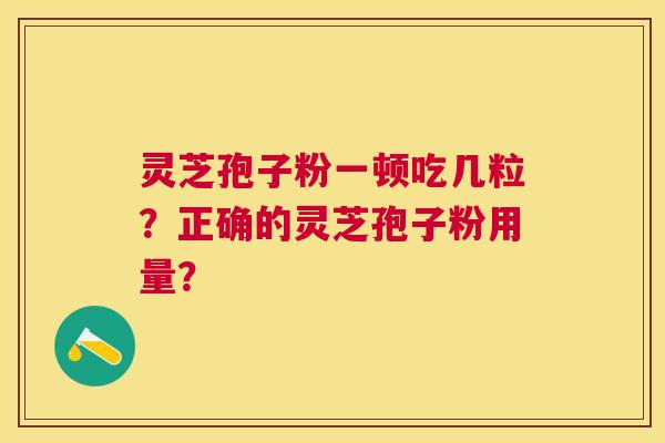 灵芝孢子粉一顿吃几粒?正确的灵芝孢子粉用量? 灵芝孢子粉一顿吃几粒?正确的灵芝孢子粉用量?