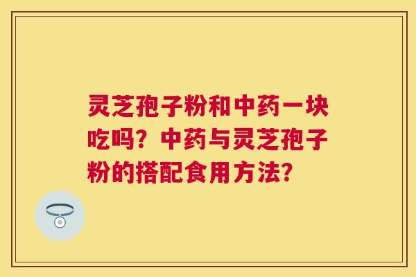 灵芝孢子粉和一块吃吗?与灵芝孢子粉的搭配食用方法? 灵芝孢子粉和一块吃吗?与灵芝孢子粉的搭配食用方法?