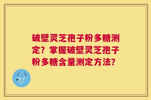 破壁灵芝孢子粉多糖测定?掌握破壁灵芝孢子粉多糖含量测定方法? 破壁灵芝孢子粉多糖测定?掌握破壁灵芝孢子粉多糖含量测定方法?