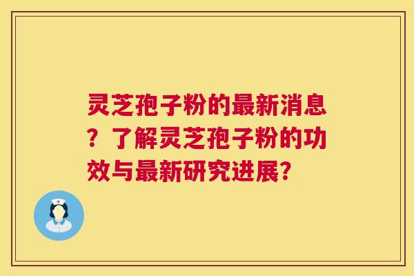 灵芝孢子粉的新消息?了解灵芝孢子粉的功效与新研究进展? 灵芝孢子粉的新消息?了解灵芝孢子粉的功效与新研究进展?