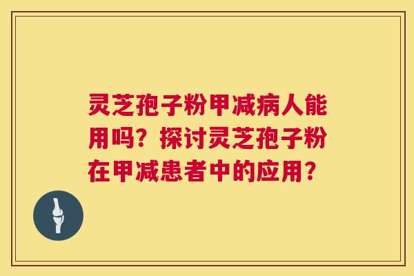 灵芝孢子粉甲减人能用吗?探讨灵芝孢子粉在甲减患者中的应用? 灵芝孢子粉甲减人能用吗?探讨灵芝孢子粉在甲减患者中的应用?