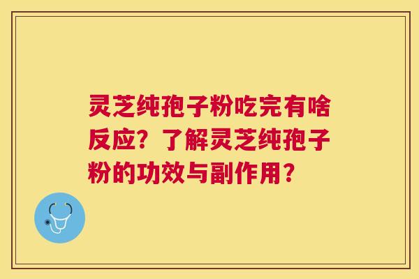 灵芝纯孢子粉吃完有啥反应?了解灵芝纯孢子粉的功效与副作用? 灵芝纯孢子粉吃完有啥反应?了解灵芝纯孢子粉的功效与副作用?
