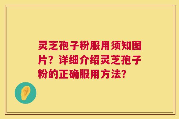 灵芝孢子粉服用须知图片?详细介绍灵芝孢子粉的正确服用方法? 灵芝孢子粉服用须知图片?详细介绍灵芝孢子粉的正确服用方法?