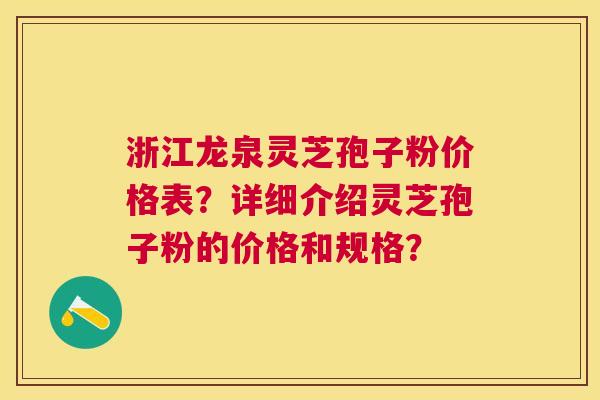 浙江龙泉灵芝孢子粉价格表?详细介绍灵芝孢子粉的价格和规格? 浙江龙泉灵芝孢子粉价格表?详细介绍灵芝孢子粉的价格和规格?