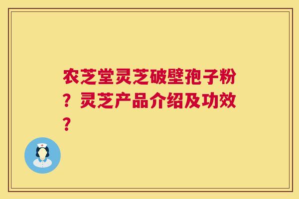 农芝堂灵芝破壁孢子粉？灵芝产品介绍及功效？