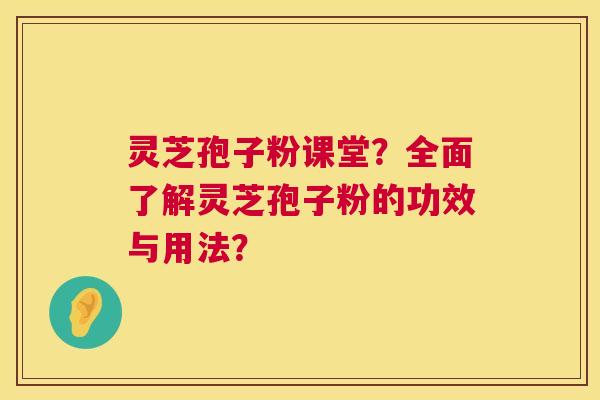 灵芝孢子粉课堂?全面了解灵芝孢子粉的功效与用法? 灵芝孢子粉课堂?全面了解灵芝孢子粉的功效与用法?