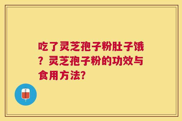 吃了灵芝孢子粉肚子饿？灵芝孢子粉的功效与食用方法？