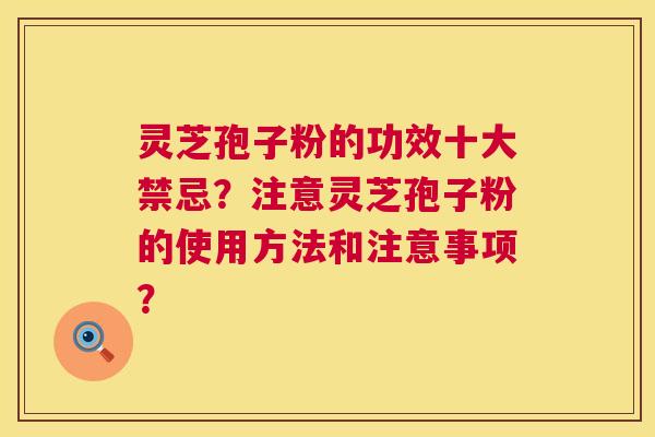 灵芝孢子粉的功效十大禁忌?注意灵芝孢子粉的使用方法和注意事项? 灵芝孢子粉的功效十大禁忌?注意灵芝孢子粉的使用方法和注意事项?