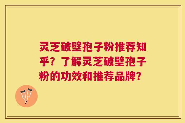 灵芝破壁孢子粉推荐知乎?了解灵芝破壁孢子粉的功效和推荐品牌? 灵芝破壁孢子粉推荐知乎?了解灵芝破壁孢子粉的功效和推荐品牌?