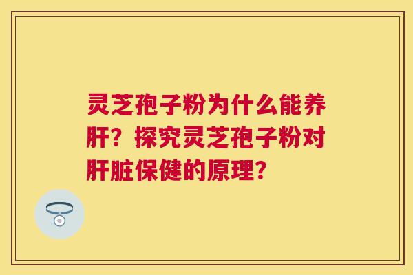 灵芝孢子粉为什么能养?探究灵芝孢子粉对保健的原理? 灵芝孢子粉为什么能养?探究灵芝孢子粉对保健的原理?