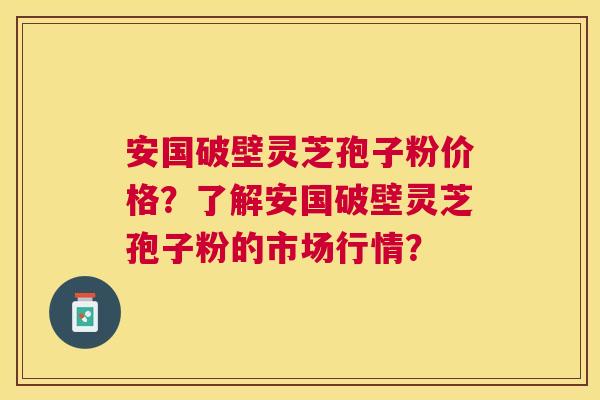 安国破壁灵芝孢子粉价格?了解安国破壁灵芝孢子粉的市场行情? 安国破壁灵芝孢子粉价格?了解安国破壁灵芝孢子粉的市场行情?
