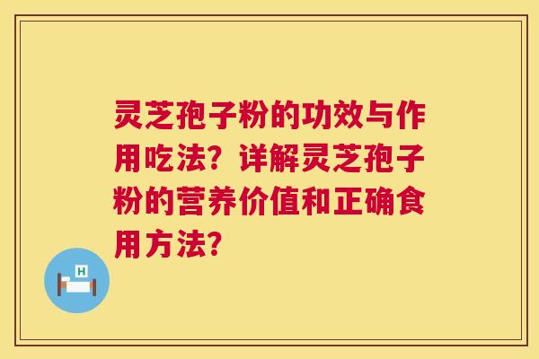灵芝孢子粉的功效与作用吃法？详解灵芝孢子粉的营养价值和正确食用方法？