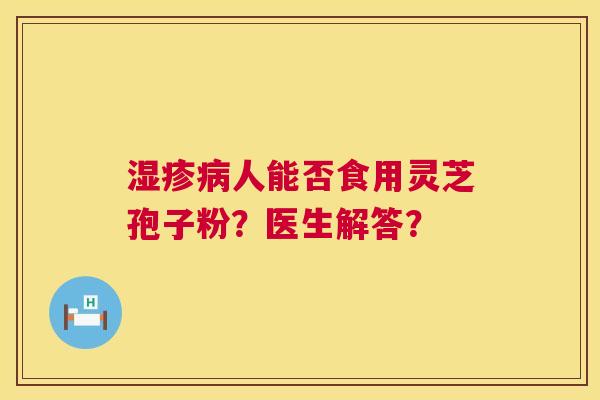 人能否食用灵芝孢子粉?医生解答? 人能否食用灵芝孢子粉?医生解答?