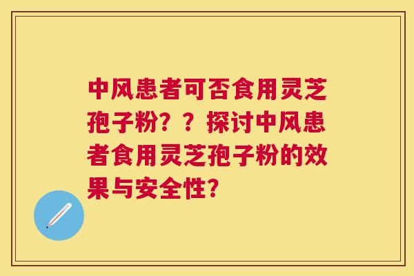 中风患者可否食用灵芝孢子粉？？探讨中风患者食用灵芝孢子粉的效果与安全性？