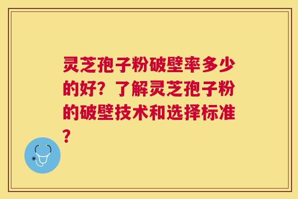 灵芝孢子粉破壁率多少的好?了解灵芝孢子粉的破壁技术和选择标准? 灵芝孢子粉破壁率多少的好?了解灵芝孢子粉的破壁技术和选择标准?
