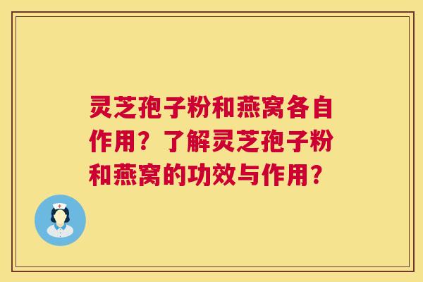 灵芝孢子粉和燕窝各自作用？了解灵芝孢子粉和燕窝的功效与作用？