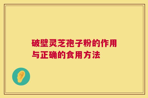 破壁灵芝孢子粉的作用与正确的食用方法 破壁灵芝孢子粉的作用与正确的食用方法