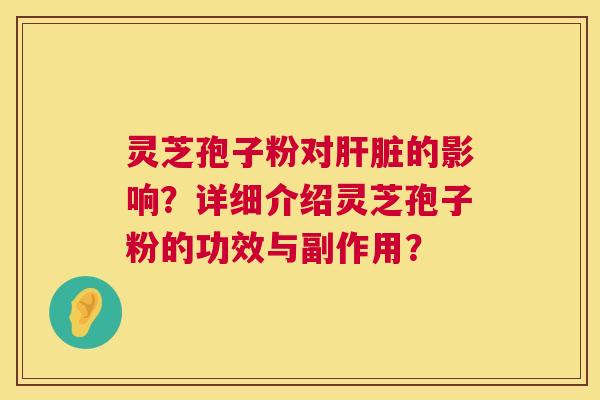 灵芝孢子粉对的影响？详细介绍灵芝孢子粉的功效与副作用？