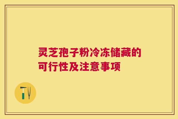 灵芝孢子粉冷冻储藏的可行性及注意事项 灵芝孢子粉冷冻储藏的可行性及注意事项