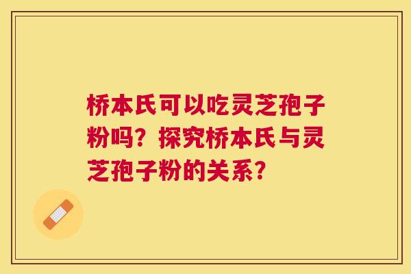桥本氏可以吃灵芝孢子粉吗?探究桥本氏与灵芝孢子粉的关系? 桥本氏可以吃灵芝孢子粉吗?探究桥本氏与灵芝孢子粉的关系?