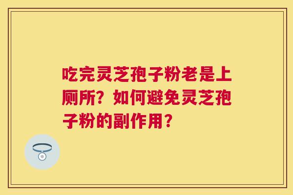 吃完灵芝孢子粉老是上厕所？如何避免灵芝孢子粉的副作用？