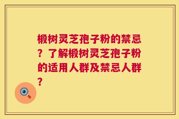 椴树灵芝孢子粉的禁忌？了解椴树灵芝孢子粉的适用人群及禁忌人群？