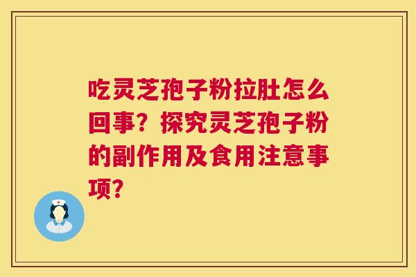 吃灵芝孢子粉拉肚怎么回事?探究灵芝孢子粉的副作用及食用注意事项? 吃灵芝孢子粉拉肚怎么回事?探究灵芝孢子粉的副作用及食用注意事项?