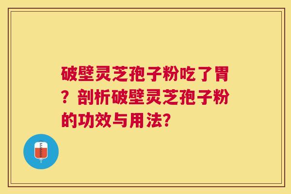 破壁灵芝孢子粉吃了胃？剖析破壁灵芝孢子粉的功效与用法？