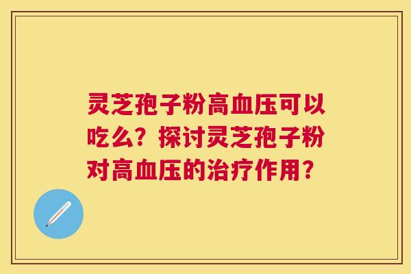 灵芝孢子粉高可以吃么?探讨灵芝孢子粉对高的作用? 灵芝孢子粉高可以吃么?探讨灵芝孢子粉对高的作用?